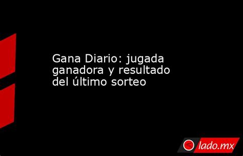 Gana Diario: jugada ganadora y resultado del último sorteo.